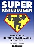 Super Kniebeugen: Aufbau von 30 Pfund Muskelmasse in 6 Wochen