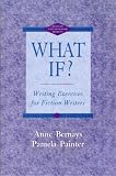 What If? : Writing Exercises for Fiction Writers -- Revised and Expanded Edition