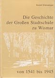 Die Geschichte der Grossen Stadtschule zu Wismar von 1541 bis 1945: Beitrag zur Geschichte des Schulwesens in Mecklenburg und zur Stadtgeschichte Wismar - Rudolf Kleiminger