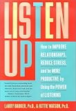Listen Up: How to Improve Relationships, Reduce Stress, and Be More Productive by Using the Power of Listening