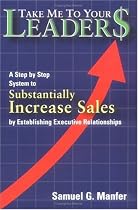 Take Me to Your Leader$: A Step by Step System to Substantially Increase Sales by Establishing Executive Relationships