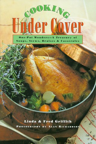Cooking Under Cover: One Pot Wonders -- A Treasury of Soups, Stews, Braises, and Casseroles