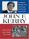 John F. Kerry: The Complete Biography By The Boston Globe Reporters Who Know Him Best