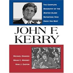 John F. Kerry: The Complete Biography By The Boston Globe Reporters Who Know Him Best