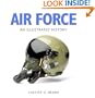 Air Force: An Illustrated History: The U.S. Air Force from 1910 to the 21st Century