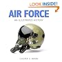 Air Force: An Illustrated History: The U.S. Air Force from 1910 to the 21st Century