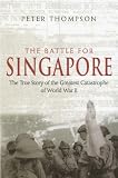 Battle for Singapore: The True Story of the Greatest Catastrophe of World War II