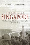 Battle for Singapore: The True Story of the Greatest Catastrophe of World War II