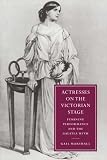 Actresses on the Victorian Stage: Feminine Performance and the Galatea Myth (Cambridge Studies in Nineteenth-century Literature & Culture): Feminine Performance ... Nineteenth-Century Literature and Culture)