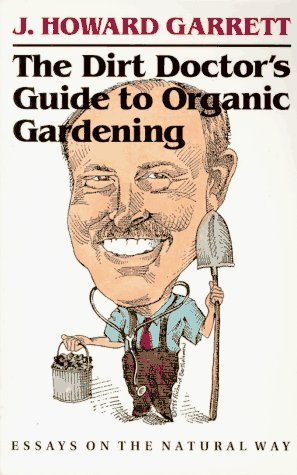 The Dirt Doctor's Guide to Organic Gardening: Essays on the Natural Way