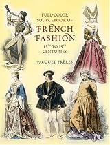 Full-Color Sourcebook of French Fashion: 15th to 19th Centuries (Dover Pictorial Archives)