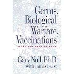 Germs, Biological Warfare, Vaccinations: What You Need To Know by health and fitness expert Gary Null (with the assistance of James Feast, editor of the