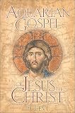 The Aquarian Gospel of Jesus the Christ: The Philosophic and Practical Basis of the Religion of the Aquarian Age of the World and of the Church Universal Levi H. Dowling