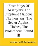 Four Plays Of Aeschylus: The Suppliant Maidens, The Persians, The Seven Against Thebes, The Prometheus Bound
