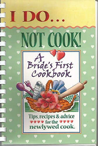 I Do... Not Cook! a Bride's First Cookbook: Tips, Recipes & Advice for the Newlywed Cook