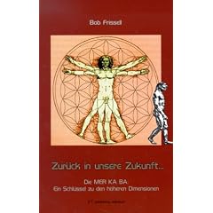 Zur�ck in unsere Zukunft, vorw�rts in die Vergangenheit: Die MER KA BA: Ein Schl�ssel zu den h�heren Dimensionen