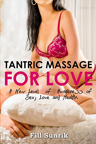Tantric Massage for Love: A New Level of Awareness of Sex, Love and Health (Tantric Massage , Erotic massage , Massage Therapy,Tantric Massage, Sex Positions ,Self Massage , Hot Sex)
