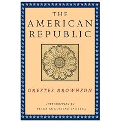 The American Republic (Orestes A. Brownson: Works in Political Philosophy)