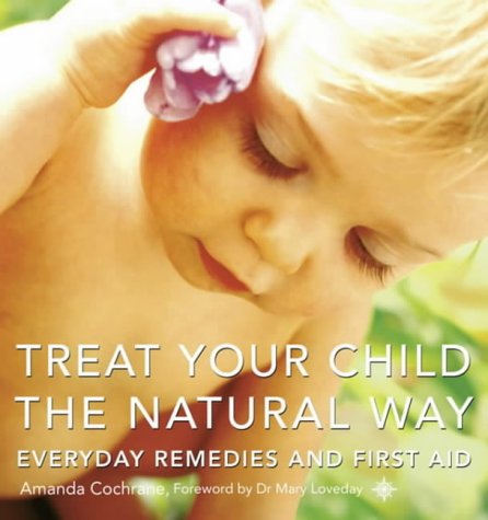 Treat Your Child the Natural Way: Everyday Remedies and First Aid
