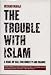 The Trouble with Islam: A Wake-up Call for Honesty and Change