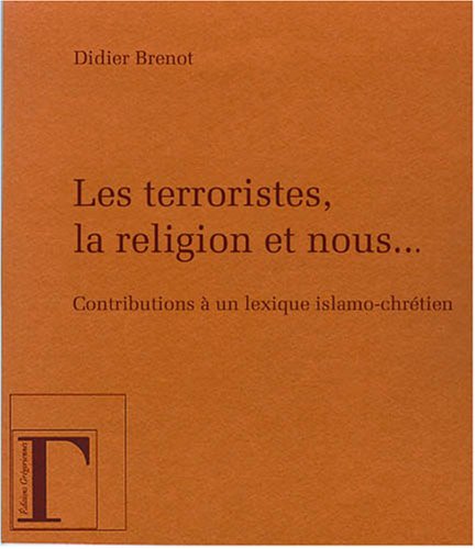 Les terroristes, la religion et nous... : Contribution � un lexique islamo-chr�tien