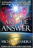 You Are the Answer: An Extraordinary Guide to Entering the Sacred Dance with Life and Fulfilling Your Soul Purpose Michael J. Tamura