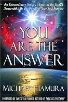 You Are the Answer: An Extraordinary Guide to Entering the Sacred Dance with Life and Fulfilling Your Soul Purpose