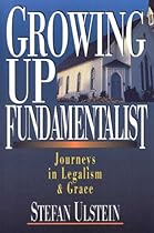 Growing Up Fundamentalist: Journeys in Legalism & Grace Growing Up Fundamentalist: Journeys in Legalism & Grace