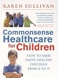 Commonsense Healthcare for Children: How to Raise Happy Healthy Children from 0 to 15