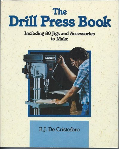 The Drill Press Book: Including 80 Jigs & Accessories You Can Make by De Cristoforo, R. J. (1991) Paperback