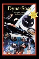 Dyna-Soar: Hypersonic Strategic Weapons System: Apogee Books Space Series 35 (Apogee Books Space Series)