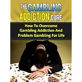 The Gambling Addiction Cure - How To Overcome Gambling Addiction And Problem Gambling For Life (Addiction Recovery, Addictions) ~ Stefan Pylarinos