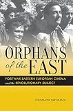 Orphans of the East : postwar Eastern European cinema and the revolutionary subject