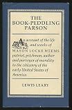 The Book-Peddling Parson: An Account of the Life and Works of Mason Locke Weems Patriot, Pitchman, Author and Purveyor of Morality to the Citizenry