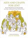 Arts and Crafts for Lent: From Mardi Gras to Passiontide, With Prayers and Blessings for Family, School, and Church
