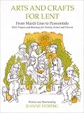 Arts and Crafts for Lent: From Mardi-Gras to Passiontide, with Prayers and Blessings For...