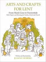 Arts and Crafts for Lent: From Mardi Gras to Passiontide, With Prayers and Blessings for Family, School, and Church