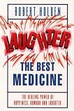 Laughter The Best Medicine: The Healing Powers of Happiness, Humour and Joy
