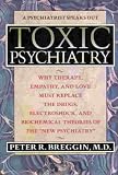 Toxic Psychiatry: Why Therapy, Empathy, and Love Must Replace the Drugs, Electroshock, and Biochemical Theories of the New Psychiatry 