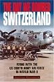 The Day We Bombed Switzerland: Flying with the US Eighth Army Air Force in World War II