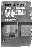 East German intelligence and Ireland, 1949-90 : espionage, terrorism and diplomacy