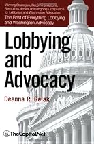 Lobbying and Advocacy: Winning Strategies, Resources, Recommendations, Ethics and Ongoing Compliance for Lobbyists and Washington Advocates: The Best of Everything Lobbying and Washington Advocacy