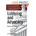 Lobbying and Advocacy: Winning Strategies, Resources, Recommendations, Ethics and Ongoing Compliance for Lobbyists and Washington Advocates: The Best of Everything Lobbying and Washington Advocacy