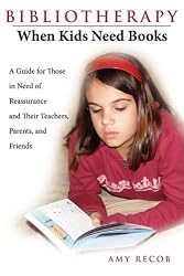 Bibliotherapy: When Kids Need Books: A Guide for Those in Need of Reassurance and Their Teachers, Parents, and Friends