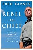 Rebel in Chief: Inside the Bold and Controversial Presidency of George W. Bush