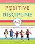 Positive Discipline A-Z: 1001 Solutions to Everyday Parenting Problems