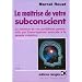 La Ma�trise de votre subconscient : La solution de vos probl�mes personnels par l'auto-hypnose associ�e � la pens�e cr�atrice