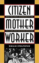 Citizen, Mother, Worker: Debating Public Responsibility for Child Care after the Second World War (Gender and American Culture)
