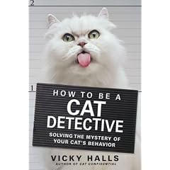 How to Be a Cat Detective: Solving the Mystery of Your Cat's Behavior