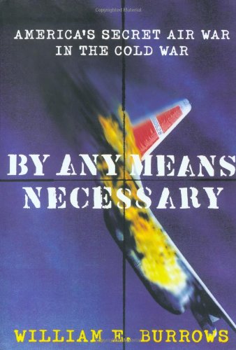 , by Any Means Necessary: America's Secret Air War in the Cold War, by William E. Burrows , by Any Means Necessary: America's Secret Air War in the Cold War, by William E. Burrows